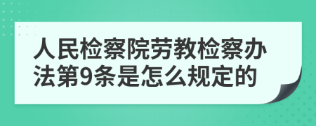 人民检察院劳教检察办法第9条是怎么规定的