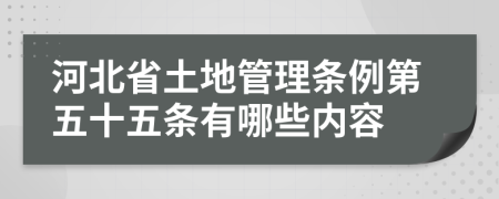 河北省土地管理条例第五十五条有哪些内容