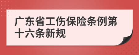 广东省工伤保险条例第十六条新规