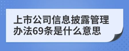 上市公司信息披露管理办法69条是什么意思