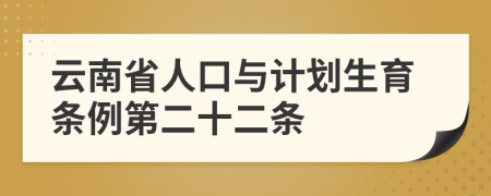 云南省人口与计划生育条例第二十二条