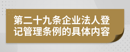 第二十九条企业法人登记管理条例的具体内容