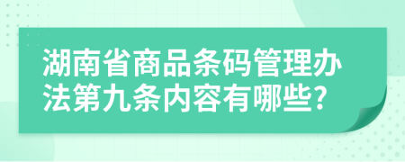 湖南省商品条码管理办法第九条内容有哪些?