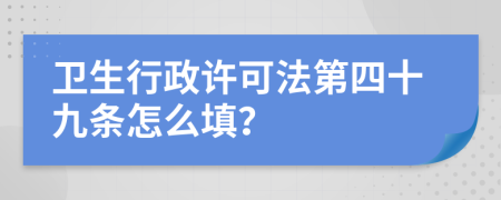 卫生行政许可法第四十九条怎么填？