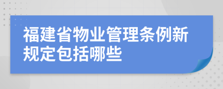 福建省物业管理条例新规定包括哪些