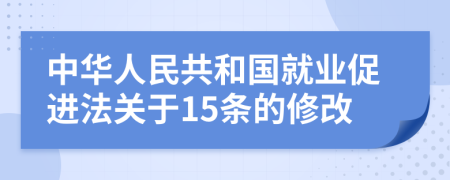 中华人民共和国就业促进法关于15条的修改