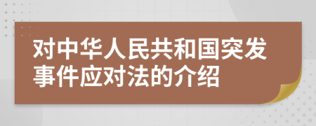 对中华人民共和国突发事件应对法的介绍