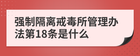 强制隔离戒毒所管理办法第18条是什么