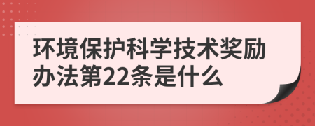 环境保护科学技术奖励办法第22条是什么