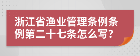 浙江省渔业管理条例条例第二十七条怎么写？