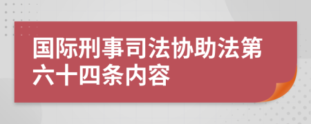 国际刑事司法协助法第六十四条内容