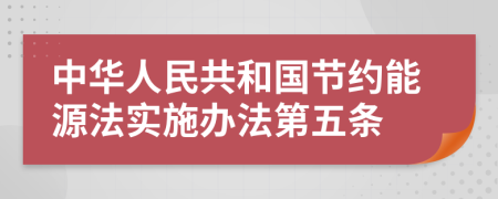 中华人民共和国节约能源法实施办法第五条