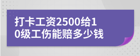 打卡工资2500给10级工伤能赔多少钱