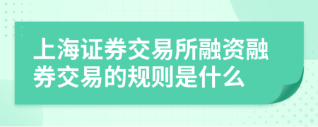 上海证券交易所融资融券交易的规则是什么