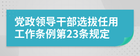党政领导干部选拔任用工作条例第23条规定