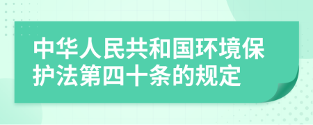 中华人民共和国环境保护法第四十条的规定