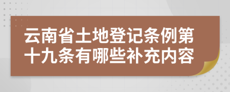 云南省土地登记条例第十九条有哪些补充内容