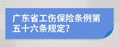 广东省工伤保险条例第五十六条规定?