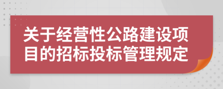 关于经营性公路建设项目的招标投标管理规定