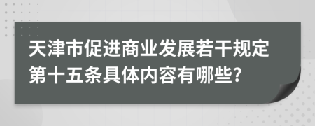 天津市促进商业发展若干规定第十五条具体内容有哪些?