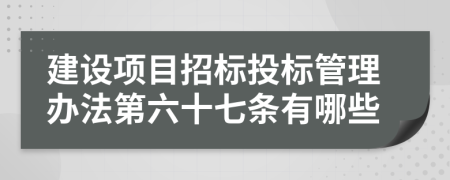 建设项目招标投标管理办法第六十七条有哪些