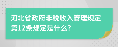 河北省政府非税收入管理规定第12条规定是什么?