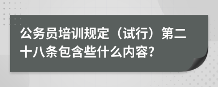 公务员培训规定（试行）第二十八条包含些什么内容?