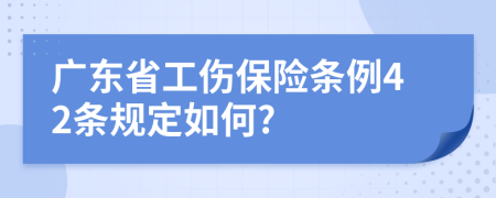 广东省工伤保险条例42条规定如何?