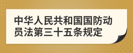 中华人民共和国国防动员法第三十五条规定