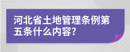 河北省土地管理条例第五条什么内容?