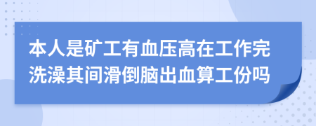 本人是矿工有血压高在工作完洗澡其间滑倒脑出血算工份吗