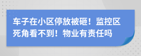 车子在小区停放被砸！监控区死角看不到！物业有责任吗