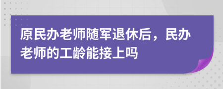 原民办老师随军退休后，民办老师的工龄能接上吗