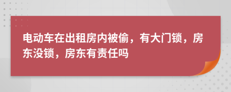 电动车在出租房内被偷，有大门锁，房东没锁，房东有责任吗