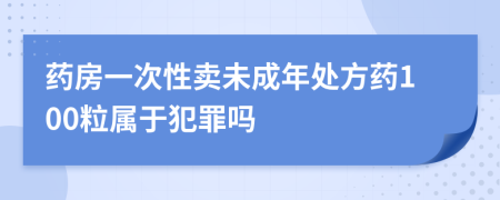 药房一次性卖未成年处方药100粒属于犯罪吗