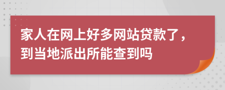 家人在网上好多网站贷款了，到当地派出所能查到吗