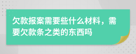 欠款报案需要些什么材料，需要欠款条之类的东西吗