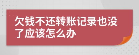 欠钱不还转账记录也没了应该怎么办