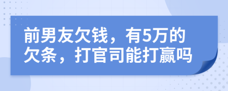 前男友欠钱，有5万的欠条，打官司能打赢吗