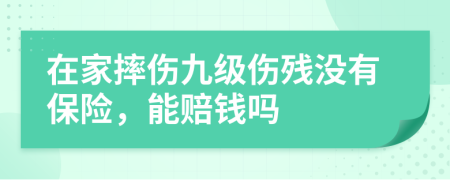 在家摔伤九级伤残没有保险，能赔钱吗