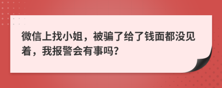 微信上找小姐，被骗了给了钱面都没见着，我报警会有事吗？