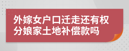 外嫁女户口迁走还有权分娘家土地补偿款吗