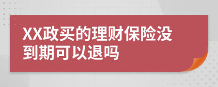 XX政买的理财保险没到期可以退吗