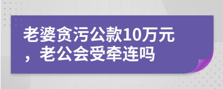 老婆贪污公款10万元，老公会受牵连吗