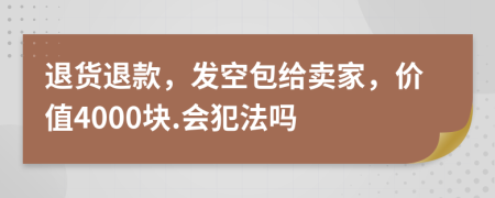 退货退款，发空包给卖家，价值4000块.会犯法吗