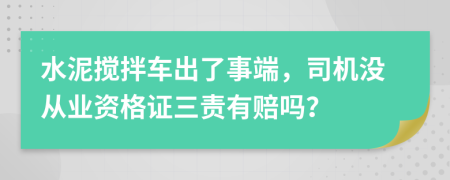 水泥搅拌车出了事端，司机没从业资格证三责有赔吗？