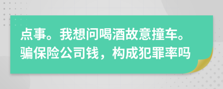 点事。我想问喝酒故意撞车。骗保险公司钱，构成犯罪率吗