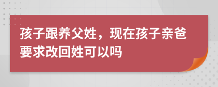 孩子跟养父姓，现在孩子亲爸要求改回姓可以吗