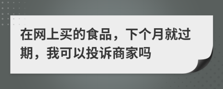 在网上买的食品，下个月就过期，我可以投诉商家吗