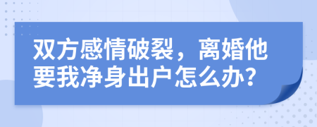 双方感情破裂，离婚他要我净身出户怎么办？